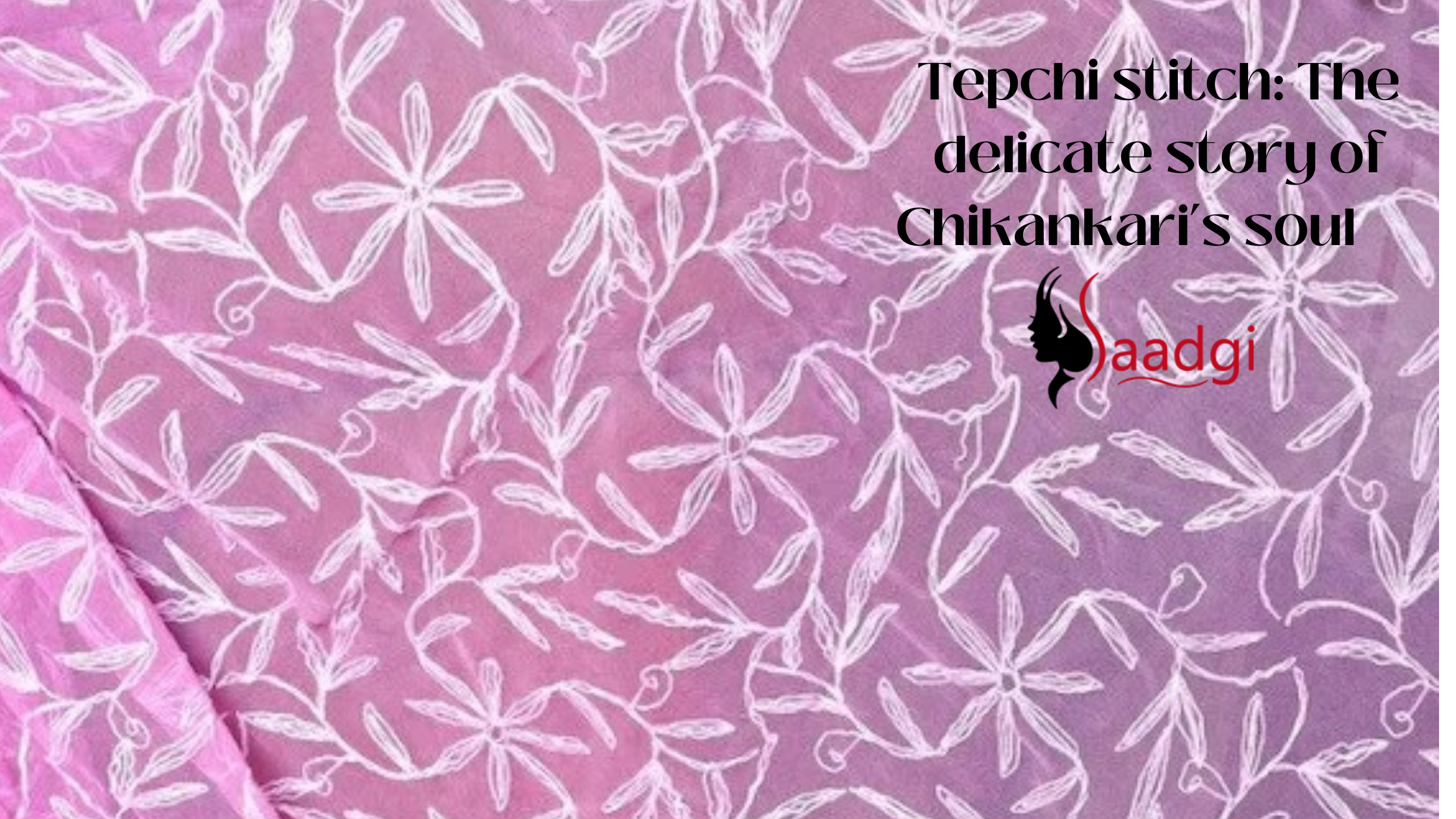 Tepchi stitch: The delicate story of Chikankari’s soul